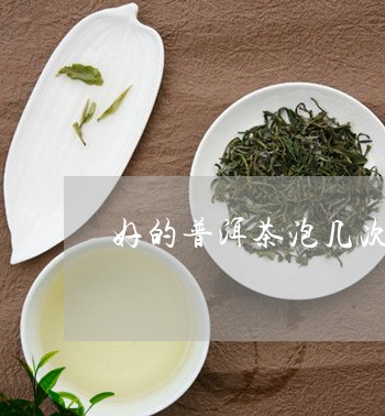 好的普洱茶泡几次可以喝/2023102477482