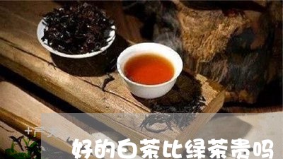 好的白茶比绿茶贵吗/2023081364027