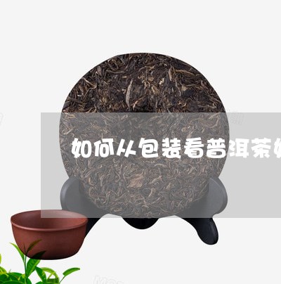 如何从包装看普洱茶好不好呢/2023102561703