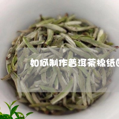 如何制作普洱茶棉纸图/2023120633846