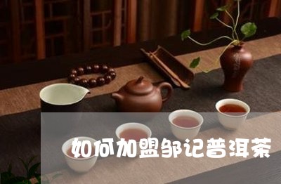 如何加盟邹记普洱茶/2023042887279