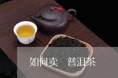 如何卖岀普洱茶/2023121639372