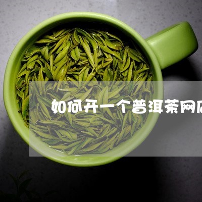 如何开一个普洱茶网店赚钱/2023110434045