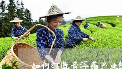 如何打造普洱茶产业链条平台/2023082902704