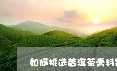 如何挑选普洱茶膏料是否变质/2023052856959