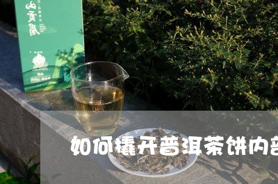 如何撬开普洱茶饼内部/2023062522827