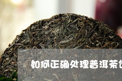 如何正确处理普洱茶饼的污渍/2023082877153