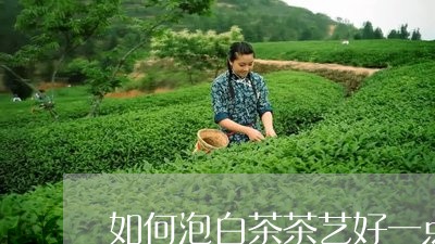 如何泡白茶茶艺好一点/2023092821917