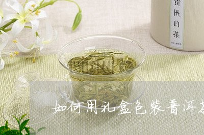 如何用礼盒包装普洱茶/2023100638383