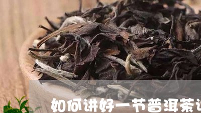 如何讲好一节普洱茶课/2023092674047