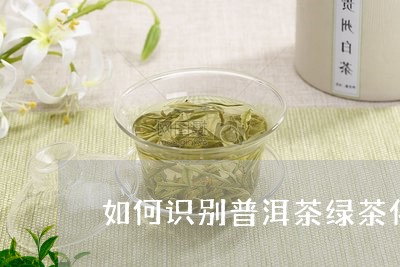 如何识别普洱茶绿茶化/2023062754927