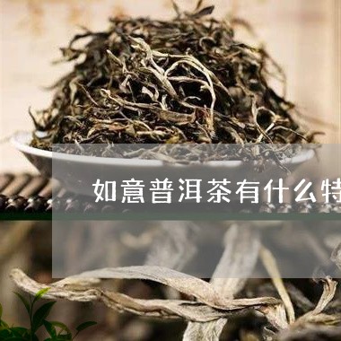 如意普洱茶有什么特点/2023080254039