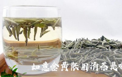 如意金黄散用清茶是哪种茶叶最好/2023060105159