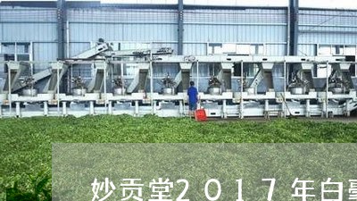 妙贡堂2017年白毫银针价格/2023060126361