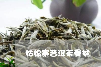 姑娘寨普洱茶曼糯/2023120404737