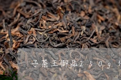 子茶王御品250g价格/2023060122736