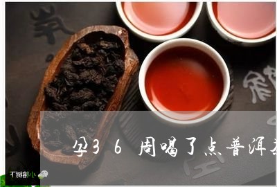 孕36周喝了点普洱茶有影响吗/2023082827491