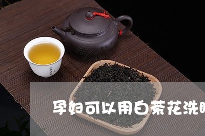 孕妇可以用白茶花洗眼吗/2023102456049