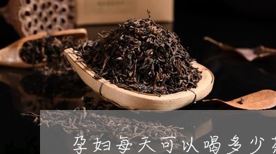 孕妇每天可以喝多少茶/2023071448484