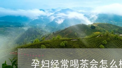 孕妇经常喝茶会怎么样/2023071587049