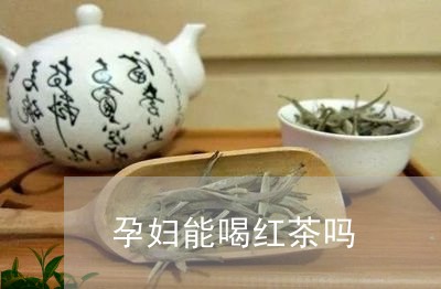 孕妇能喝红茶吗/2023042994849