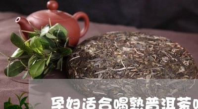 孕妇适合喝熟普洱茶吗/2023092974938