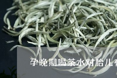 孕晚期喝茶水对胎儿有影响吗/2023052637240