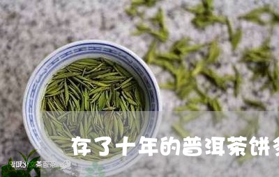 存了十年的普洱茶饼多少钱/2023051119504