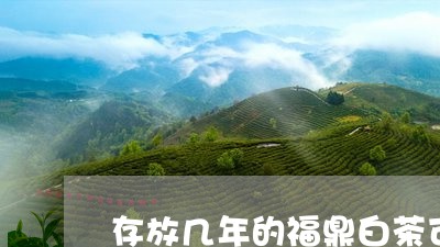 存放几年的福鼎白茶可以喝吗/2023111536260