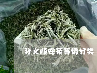 孙义顺安茶等级分类/2023042009949