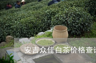 安吉众佳白茶价格查询网/2023101703947