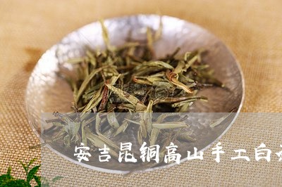 安吉昆铜高山手工白茶/2023092938464