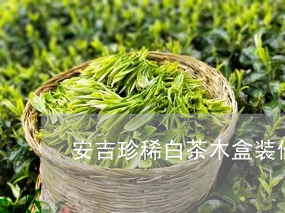 安吉珍稀白茶木盒装价格/2023102409592