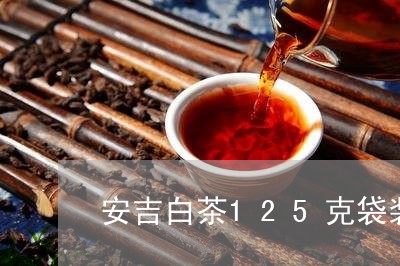 安吉白茶125克袋装价格表/2023111460782