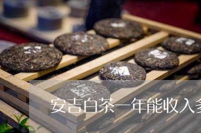 安吉白茶一年能收入多少/2023101781648