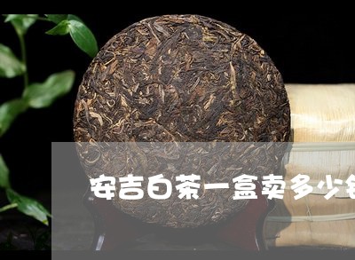 安吉白茶一盒卖多少钱/2023092985937