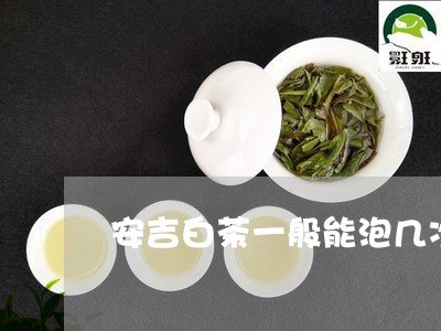 安吉白茶一般能泡几次/2023092954038