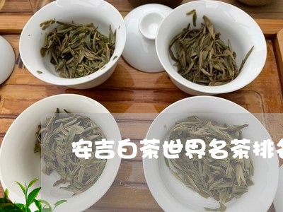 安吉白茶世界名茶排名/2023092938381