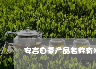 安吉白茶产品名称有哪些/2023102403047