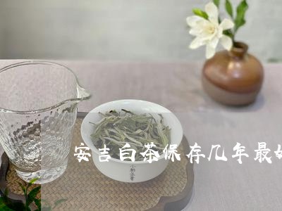 安吉白茶保存几年最好呢/2023101788695