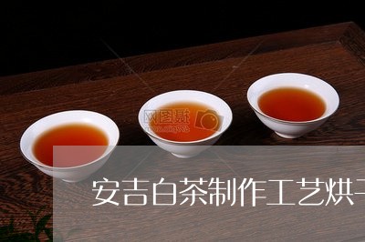 安吉白茶制作工艺烘干/2023092968391