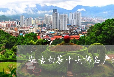 安吉白茶十大排名产地/2023092906261