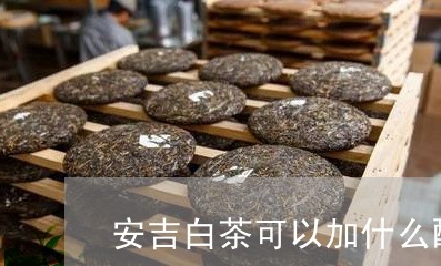 安吉白茶可以加什么配料/2023101706280