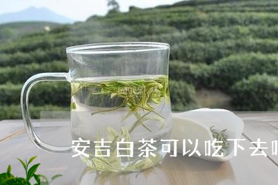 安吉白茶可以吃下去吗/2023093046268