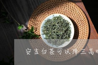 安吉白茶可以降三高吗/2023093063806