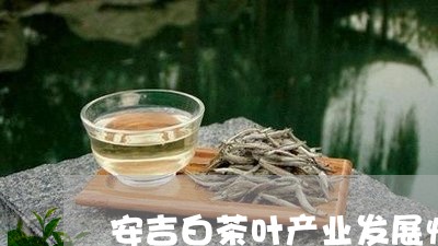 安吉白茶叶产业发展情况/2023101781616