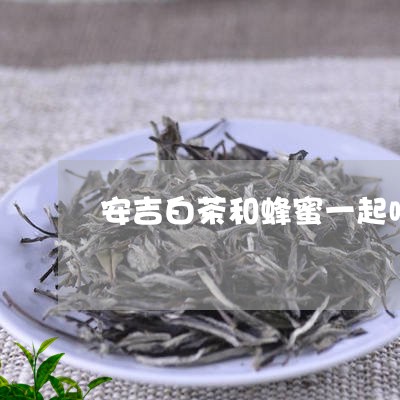 安吉白茶和蜂蜜一起喝/2023093098351