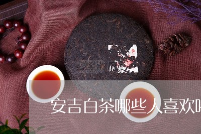 安吉白茶哪些人喜欢喝/2023093051583