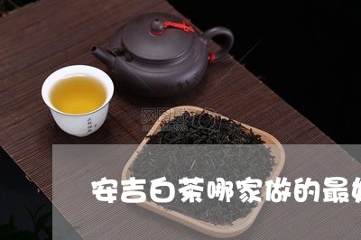 安吉白茶哪家做的最好/2023093087268