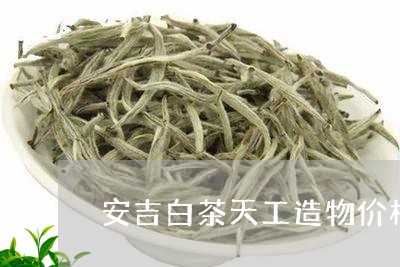 安吉白茶天工造物价格/2023093065029